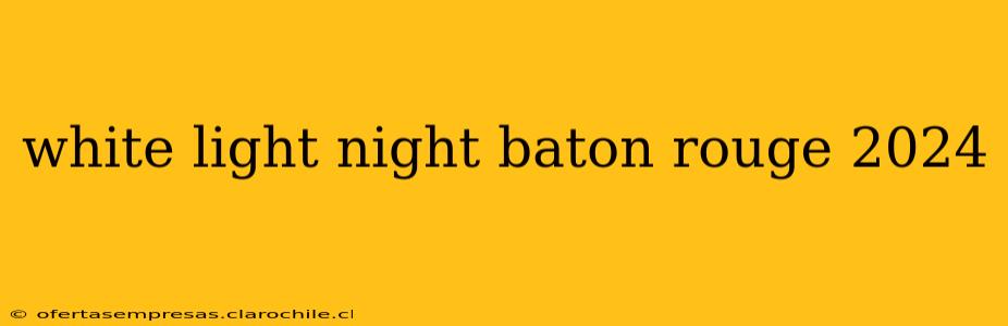 white light night baton rouge 2024