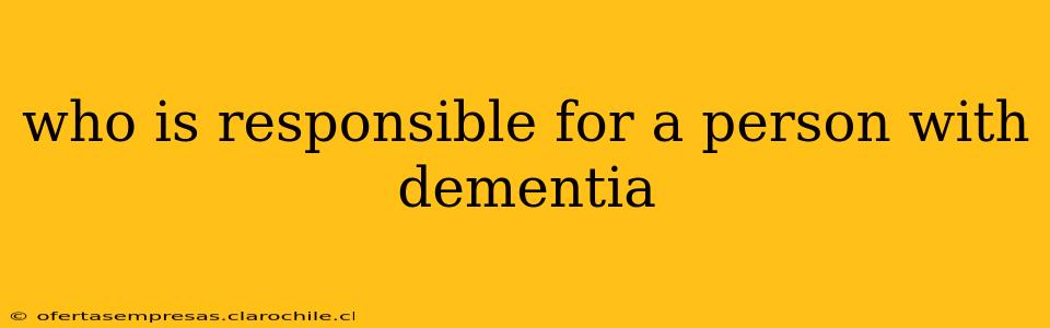 who is responsible for a person with dementia