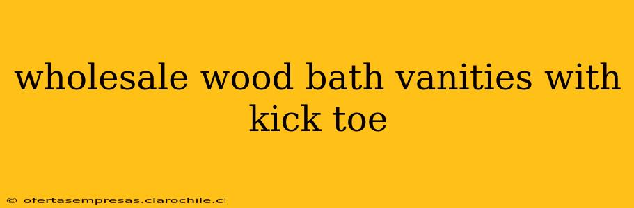 wholesale wood bath vanities with kick toe
