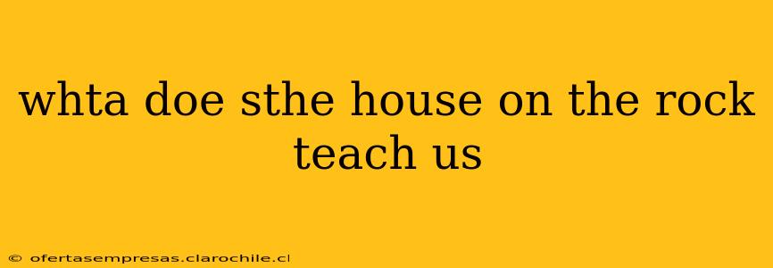 whta doe sthe house on the rock teach us