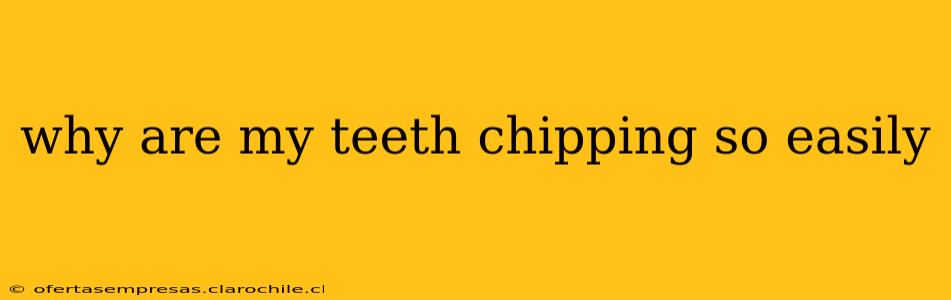 why are my teeth chipping so easily