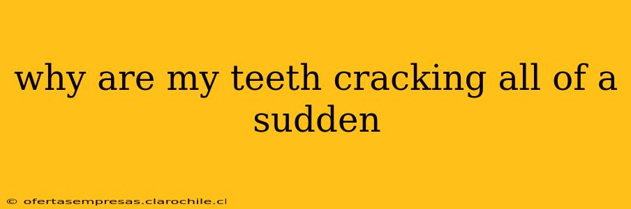why are my teeth cracking all of a sudden