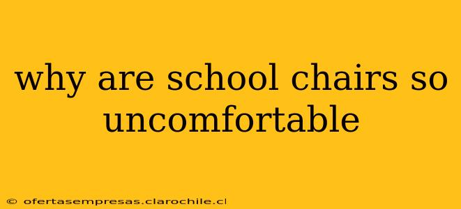 why are school chairs so uncomfortable