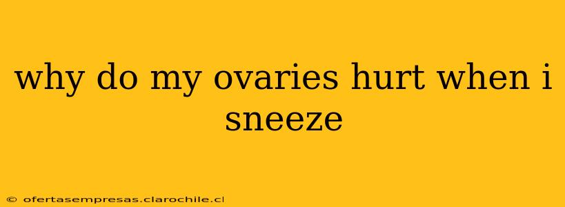 why do my ovaries hurt when i sneeze