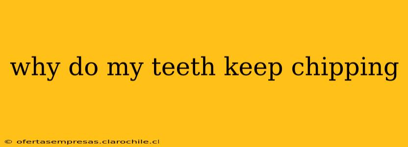 why do my teeth keep chipping
