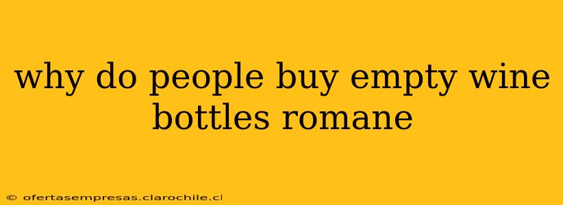 why do people buy empty wine bottles romane