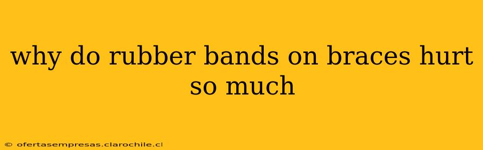why do rubber bands on braces hurt so much