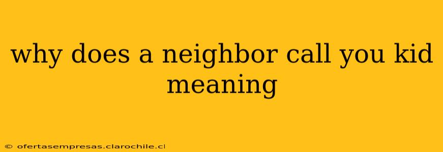 why does a neighbor call you kid meaning
