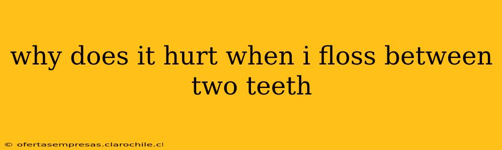 why does it hurt when i floss between two teeth