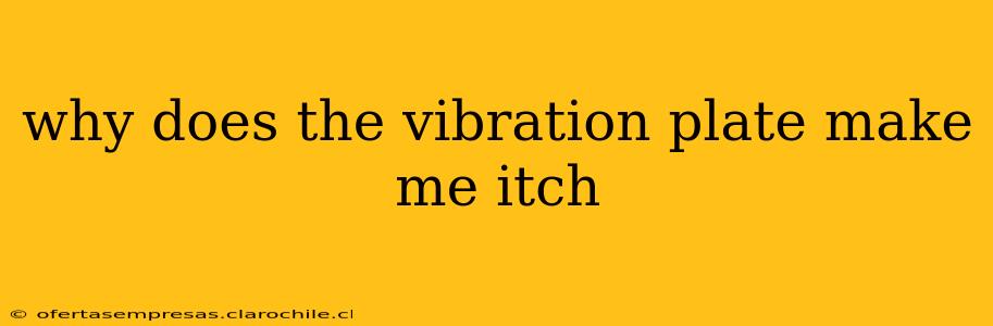 why does the vibration plate make me itch