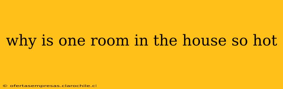why is one room in the house so hot