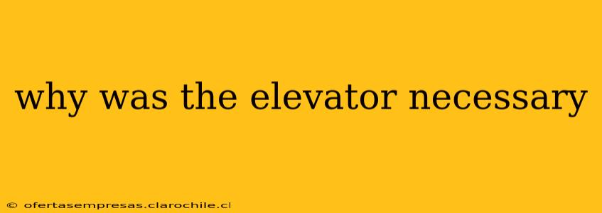 why was the elevator necessary