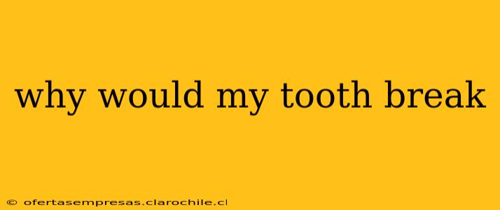 why would my tooth break