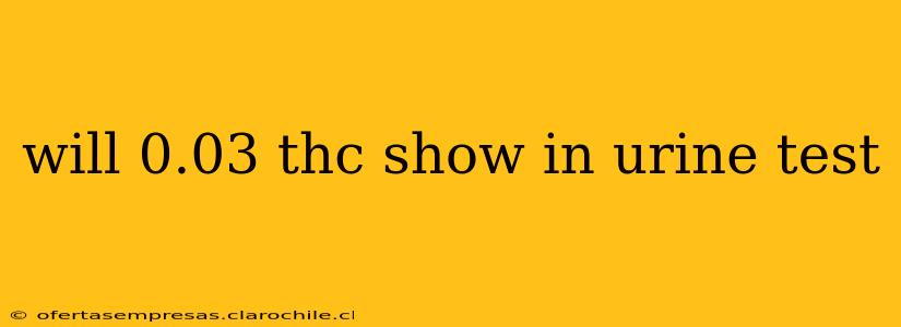 will 0.03 thc show in urine test