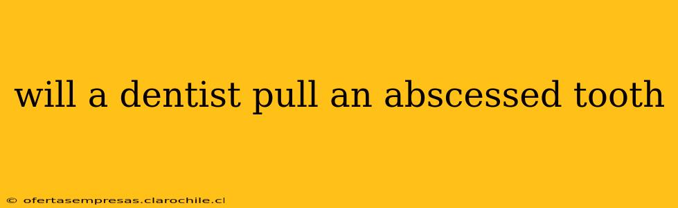 will a dentist pull an abscessed tooth