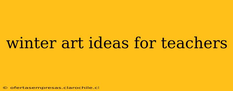 winter art ideas for teachers