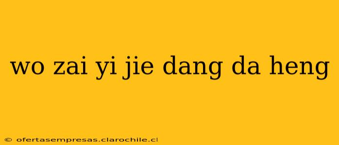 wo zai yi jie dang da heng wo zai yi jie dang da heng