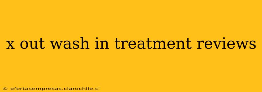 x out wash in treatment reviews
