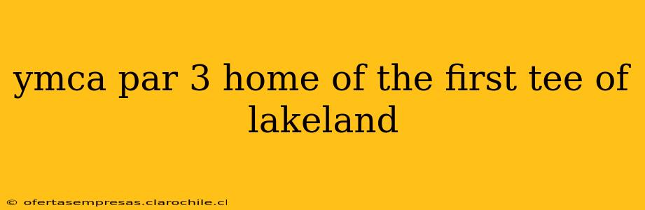 ymca par 3 home of the first tee of lakeland