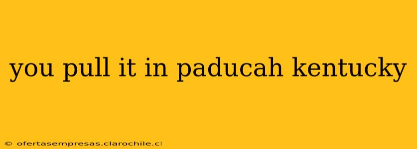 you pull it in paducah kentucky
