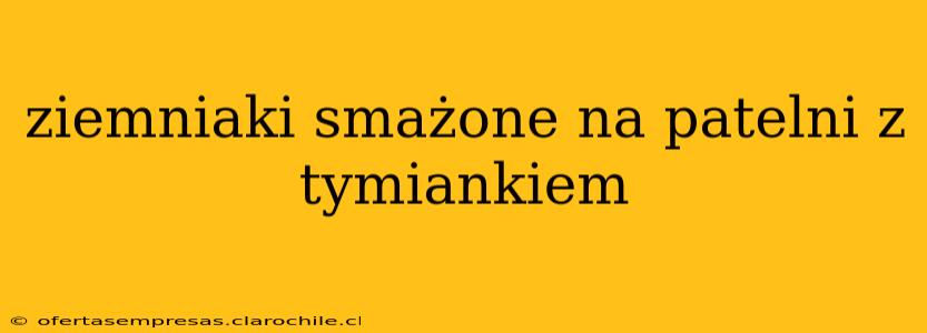 ziemniaki smażone na patelni z tymiankiem